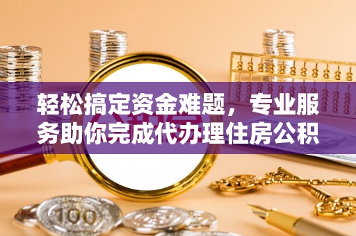 藤县轻松搞定资金难题，专业服务助你完成代办理住房公积金提取