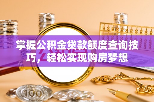 藤县掌握公积金贷款额度查询技巧，轻松实现购房梦想