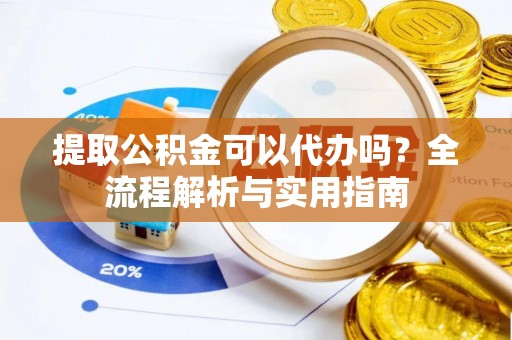藤县提取公积金可以代办吗？全流程解析与实用指南