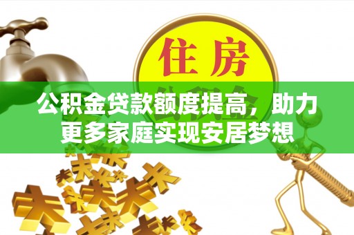 藤县公积金贷款额度提高，助力更多家庭实现安居梦想