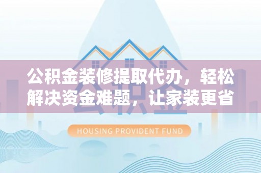 藤县公积金装修提取代办，轻松解决资金难题，让家装更省心