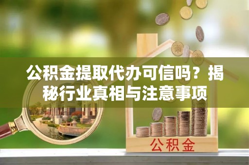 藤县公积金提取代办可信吗？揭秘行业真相与注意事项