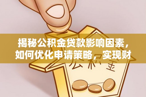 藤县揭秘公积金贷款影响因素，如何优化申请策略，实现财务自由？