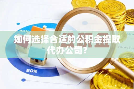 藤县如何选择合适的公积金提取代办公司？