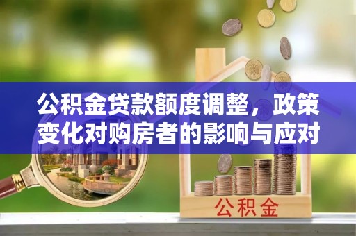 藤县公积金贷款额度调整，政策变化对购房者的影响与应对策略