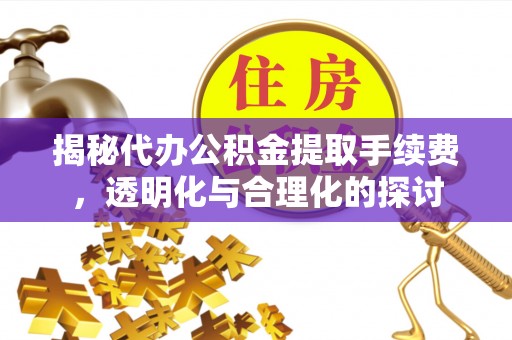藤县揭秘代办公积金提取手续费，透明化与合理化的探讨