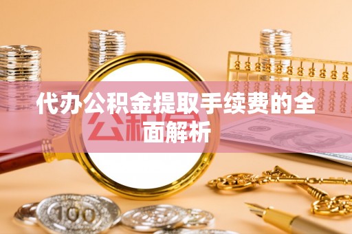 藤县代办公积金提取手续费的全面解析
