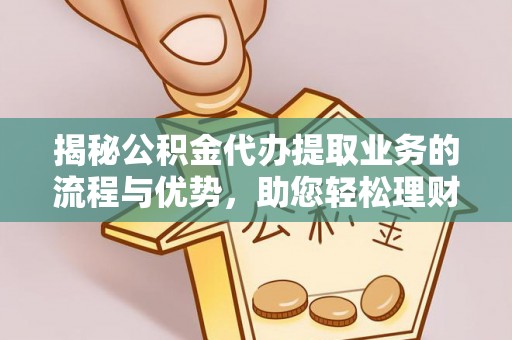 藤县揭秘公积金代办提取业务的流程与优势，助您轻松理财