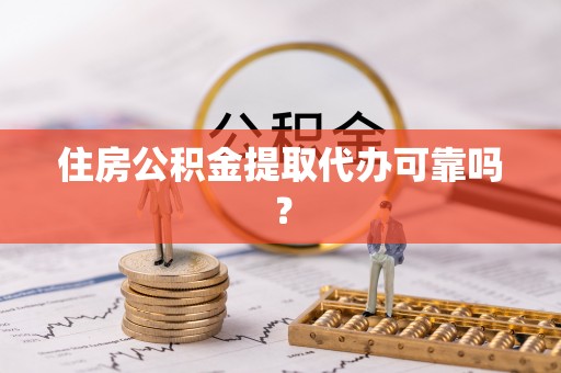 藤县住房公积金提取代办可靠吗？