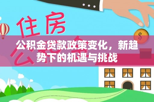 藤县公积金贷款政策变化，新趋势下的机遇与挑战