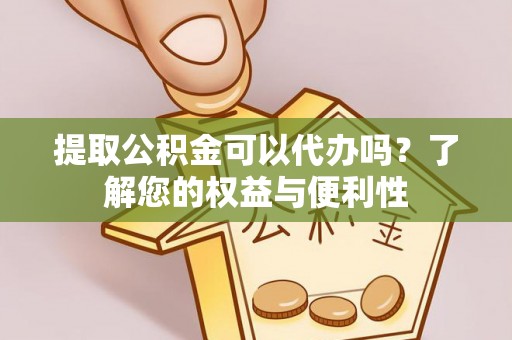 藤县提取公积金可以代办吗？了解您的权益与便利性