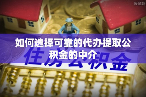 藤县如何选择可靠的代办提取公积金的中介