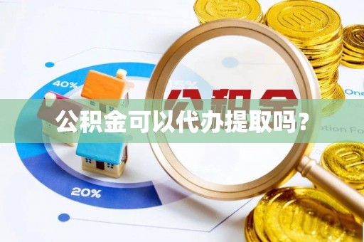 藤县公积金可以代办提取吗？