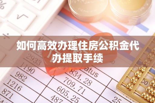 藤县如何高效办理住房公积金代办提取手续