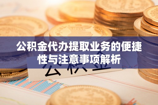 藤县公积金代办提取业务的便捷性与注意事项解析