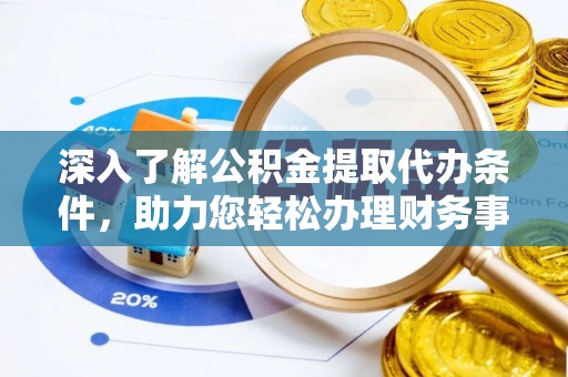 藤县深入了解公积金提取代办条件，助力您轻松办理财务事务
