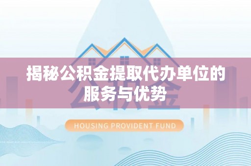 藤县揭秘公积金提取代办单位的服务与优势