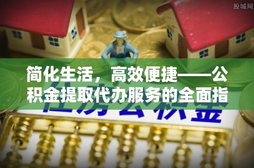藤县简化生活，高效便捷——公积金提取代办服务的全面指南