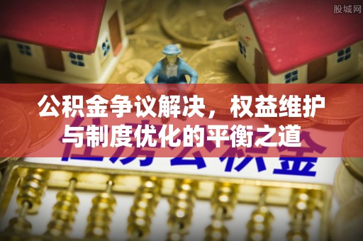 藤县公积金争议解决，权益维护与制度优化的平衡之道