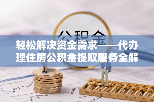 藤县轻松解决资金需求——代办理住房公积金提取服务全解析