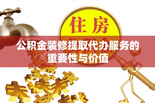 藤县公积金装修提取代办服务的重要性与价值