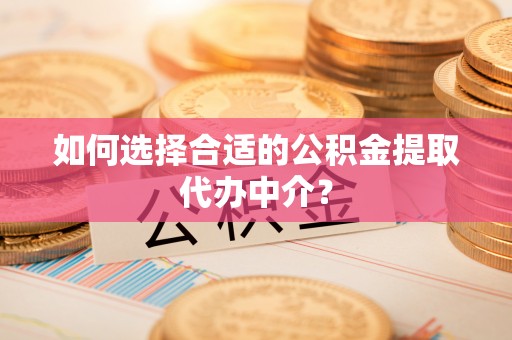 藤县如何选择合适的公积金提取代办中介？