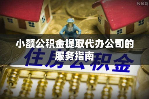 藤县小额公积金提取代办公司的服务指南