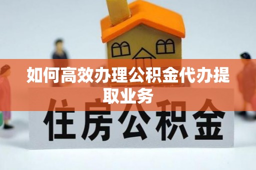 藤县如何高效办理公积金代办提取业务