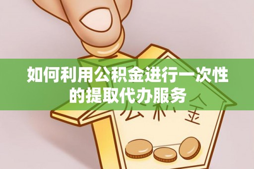 藤县如何利用公积金进行一次性的提取代办服务