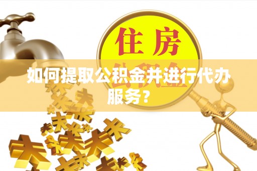 藤县如何提取公积金并进行代办服务？