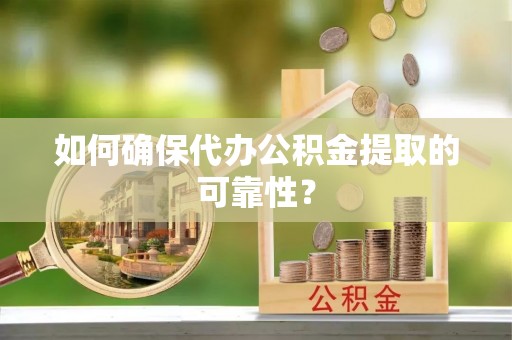 藤县如何确保代办公积金提取的可靠性？