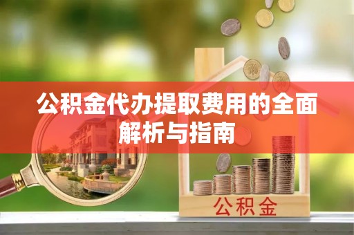 藤县公积金代办提取费用的全面解析与指南