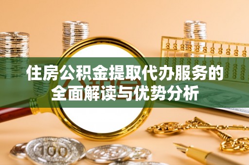 藤县住房公积金提取代办服务的全面解读与优势分析