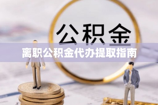 藤县离职公积金代办提取指南