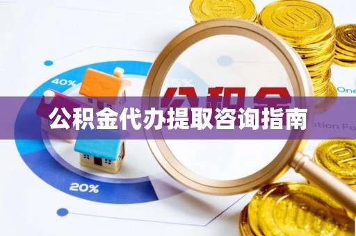 藤县公积金代办提取咨询指南