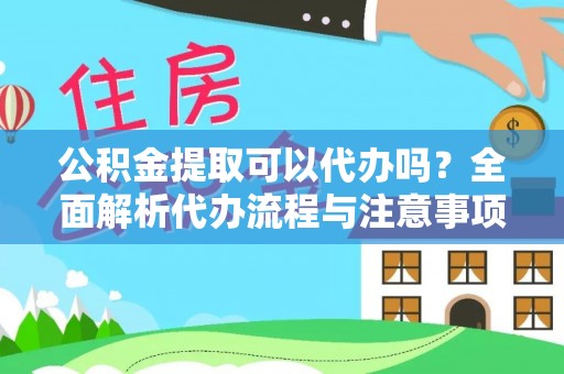 藤县公积金提取可以代办吗？全面解析代办流程与注意事项