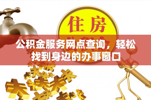 藤县公积金服务网点查询，轻松找到身边的办事窗口
